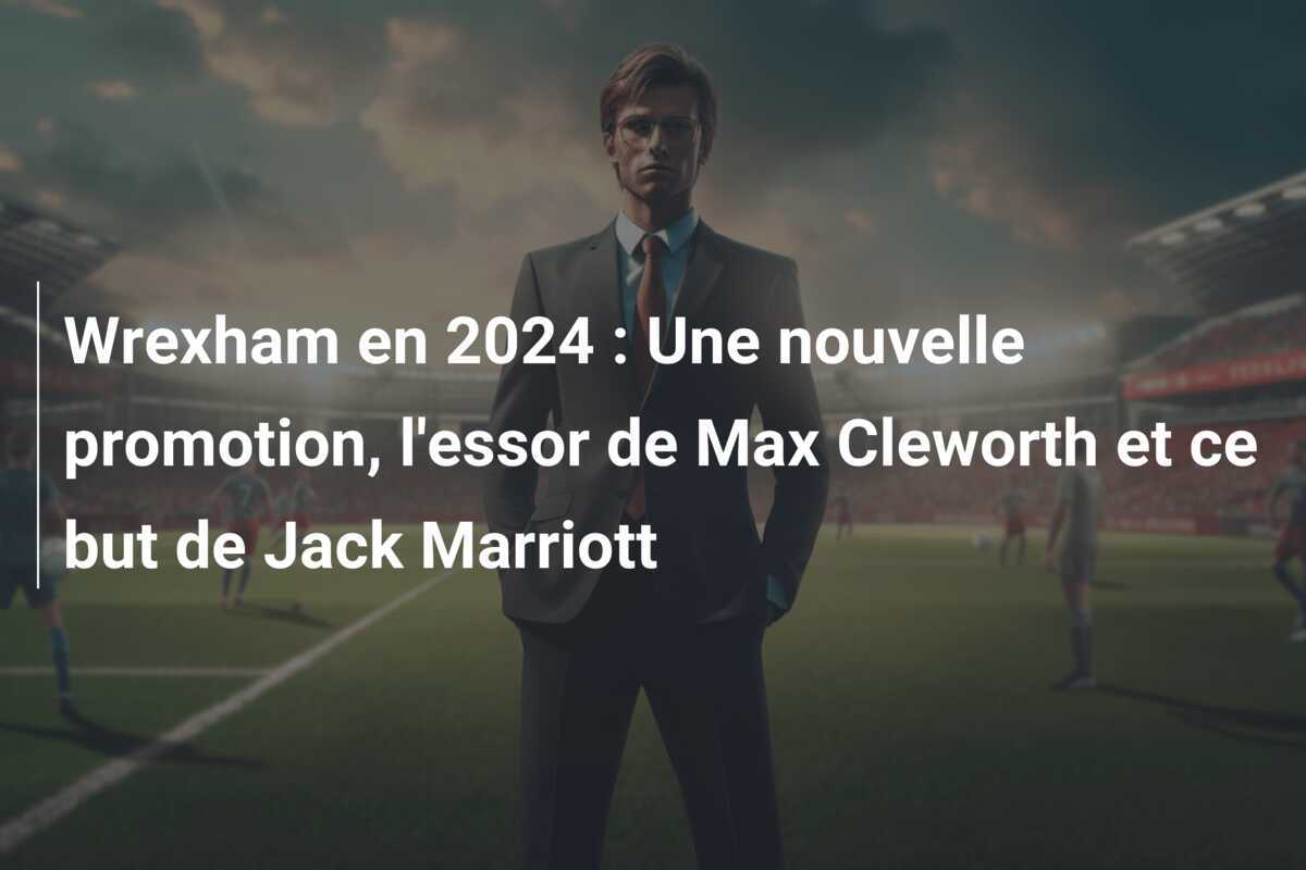 Wrexham en 2024 : Une nouvelle promotion, l'essor de Max Cleworth et ce but de Jack Marriott