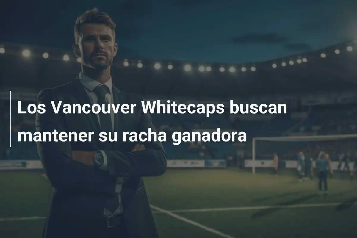Los Vancouver Whitecaps buscan mantener su racha ganadora