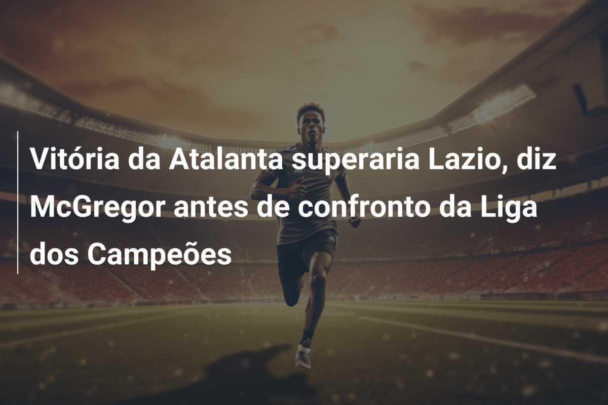 Vitória da Atalanta superaria Lazio, diz McGregor antes de confronto da Liga dos Campeões