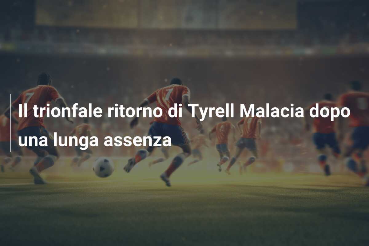 Il trionfale ritorno di Tyrell Malacia dopo una lunga assenza