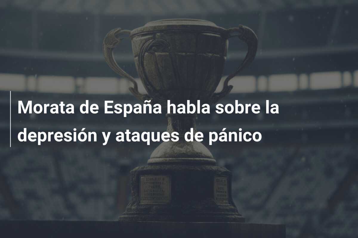 Morata de España habla sobre la depresión y ataques de pánico