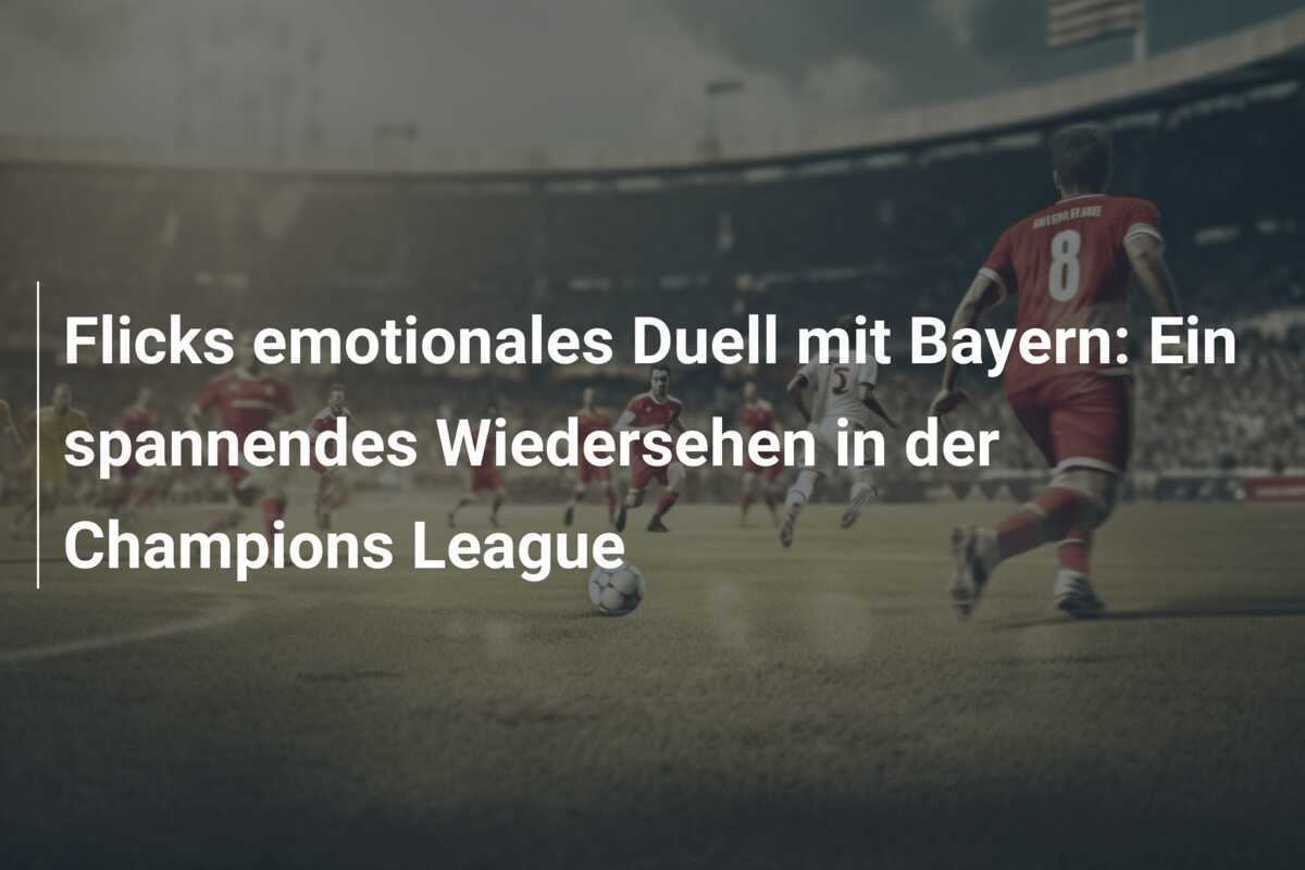 Flicks emotionales Duell mit Bayern: Ein spannendes Wiedersehen in der Champions League