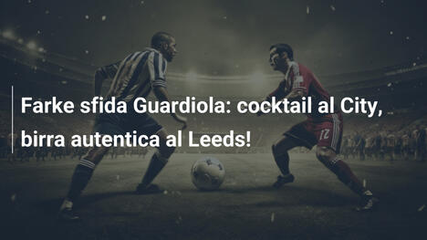 Farke sfida Guardiola: cocktail al City, birra autentica al Leeds!