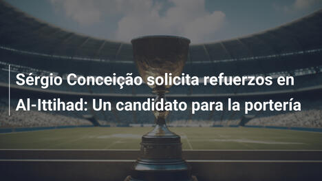 Sérgio Conceição solicita refuerzos en Al-Ittihad: Un candidato para la portería