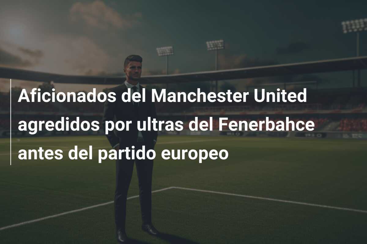 Aficionados del Manchester United agredidos por ultras del Fenerbahce antes del partido europeo