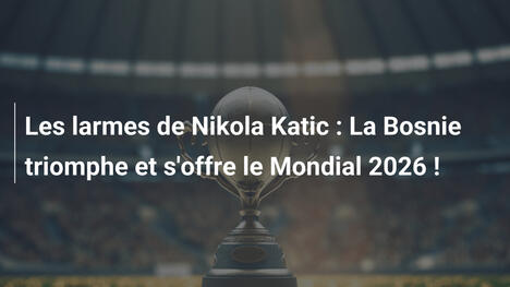 Les larmes de Nikola Katic : La Bosnie triomphe et s'offre le Mondial 2026 !