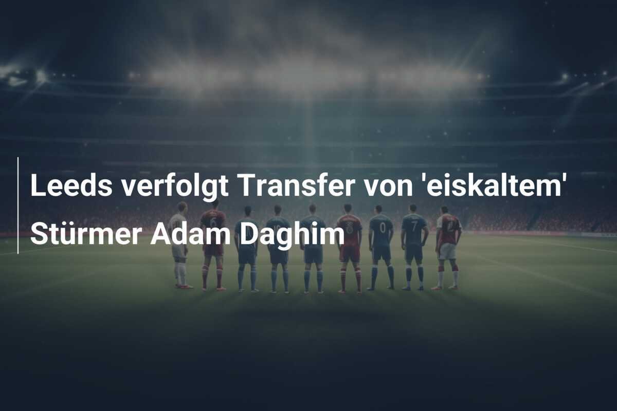 Leeds verfolgt Transfer von 'eiskaltem' Stürmer Adam Daghim