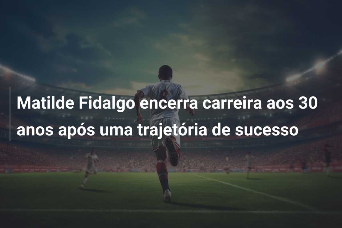 Matilde Fidalgo encerra carreira aos 30 anos após uma trajetória de sucesso