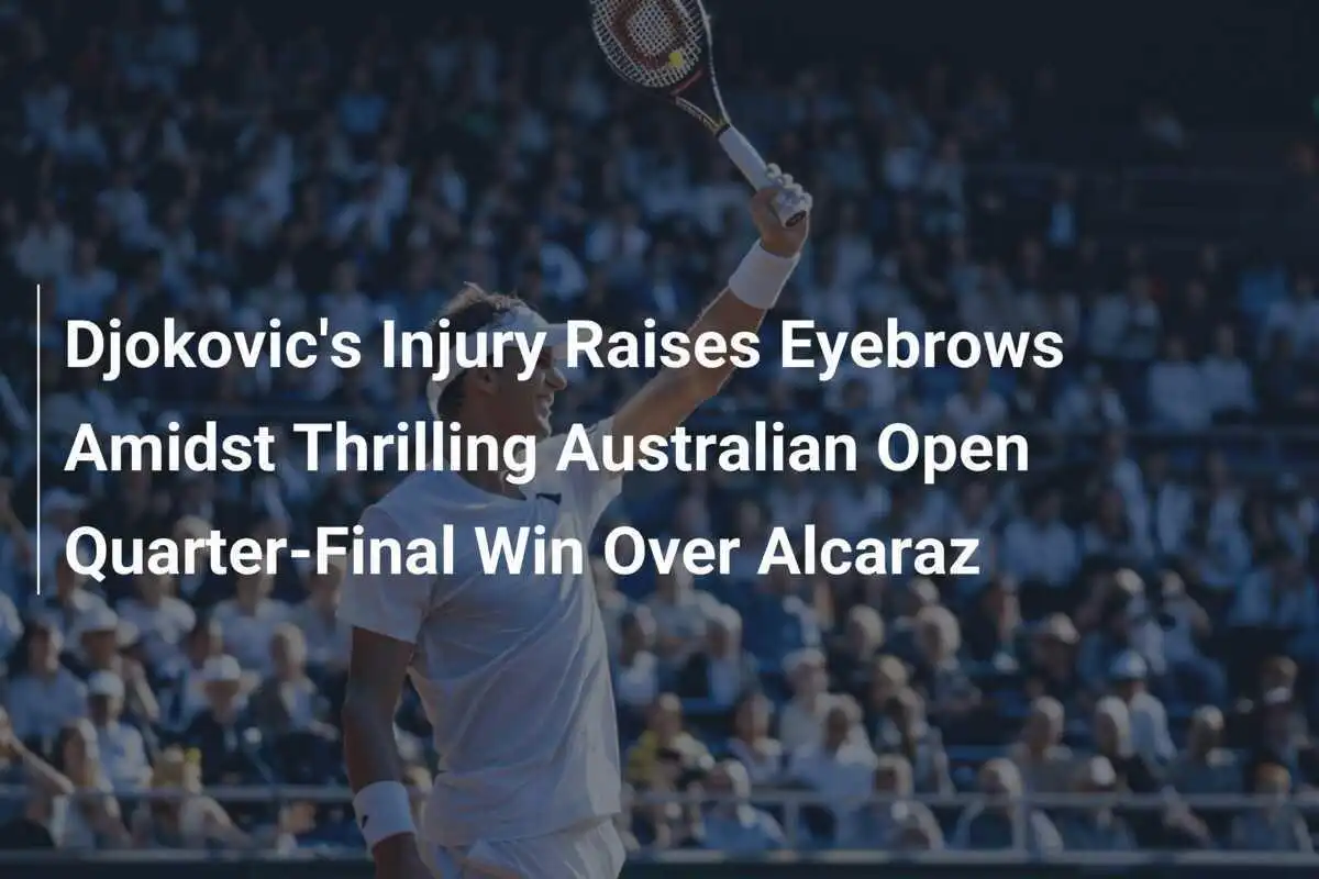 Djokovics Verletzung sorgt für Aufsehen nach packendem Viertelfinal-Sieg über Alcaraz