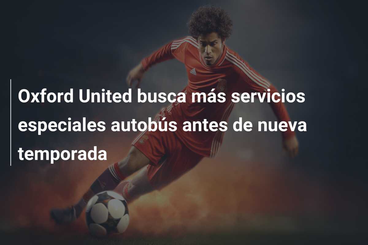 Oxford United busca más servicios especiales autobús antes de nueva temporada