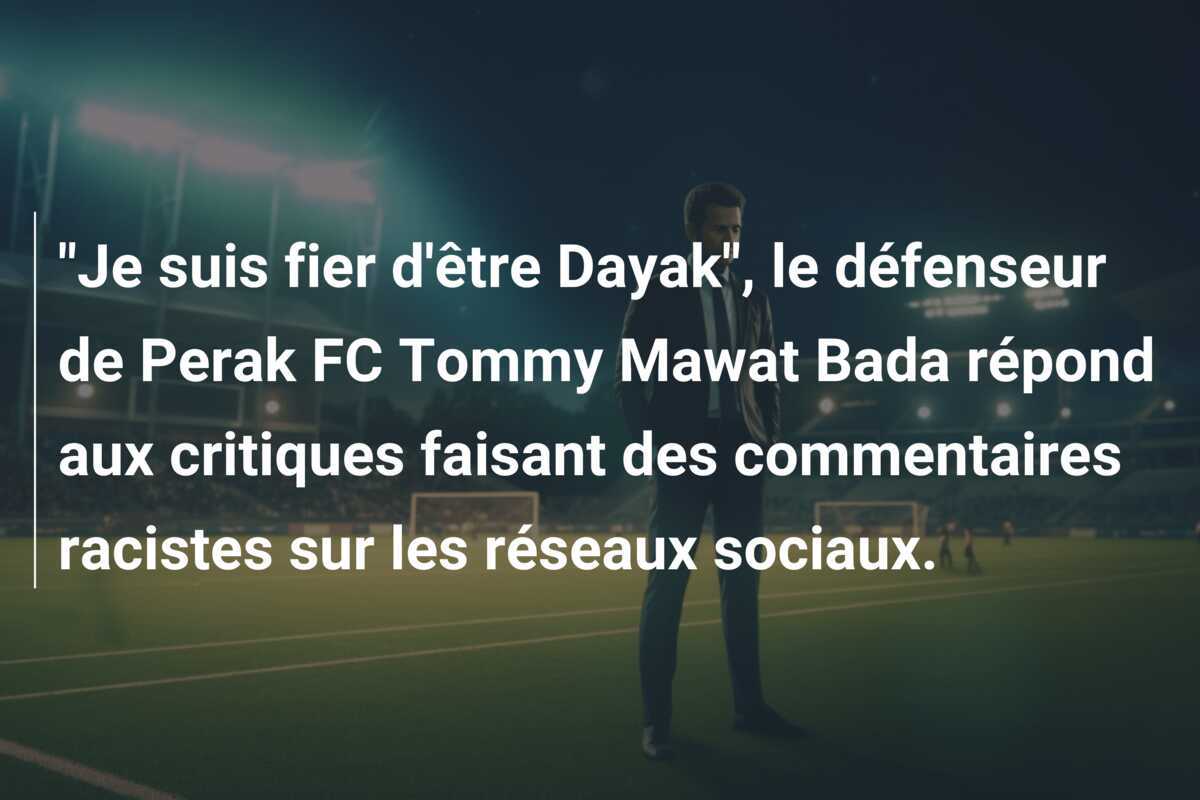 "Je suis fier d'être Dayak", le défenseur de Perak FC Tommy Mawat Bada répond aux critiques faisant des commentaires racistes sur les réseaux sociaux.
