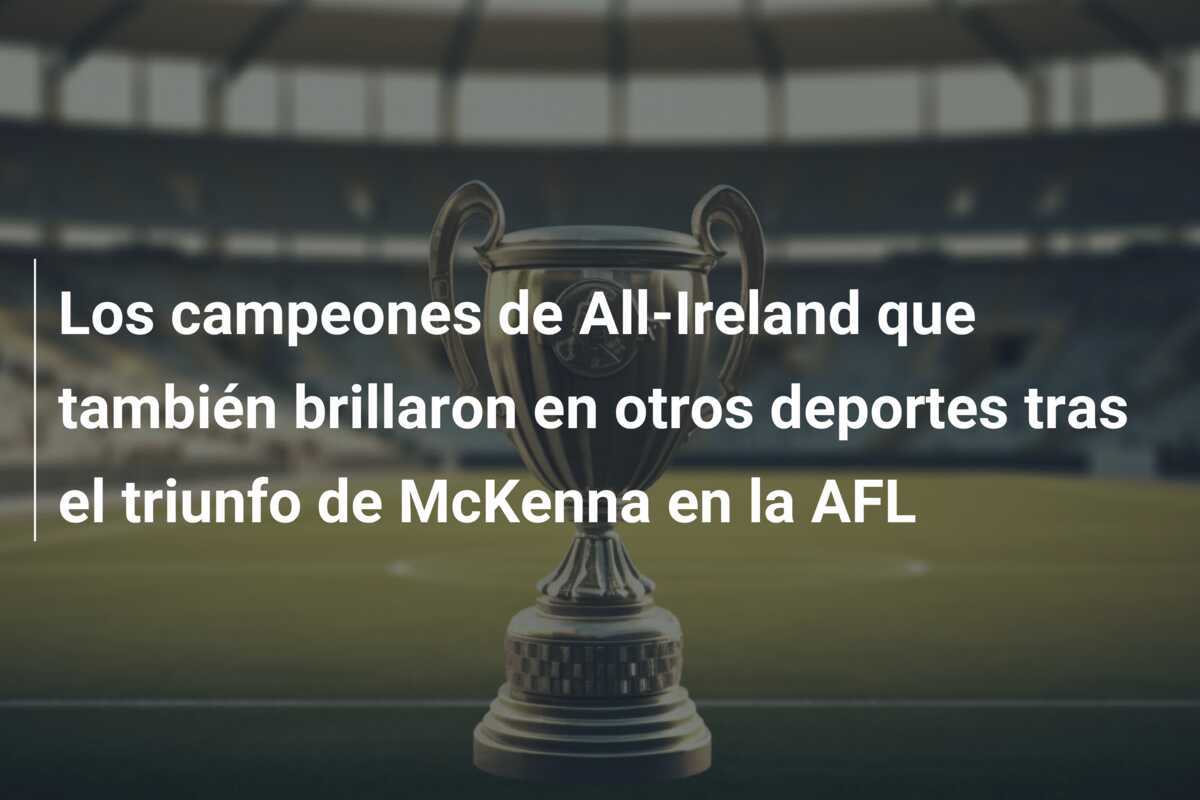 Los campeones de All-Ireland que también brillaron en otros deportes tras el triunfo de McKenna en la AFL