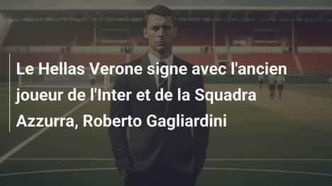 Le Hellas Verone signe avec l'ancien joueur de l'Inter et de la Squadra Azzurra, Roberto Gagliardini