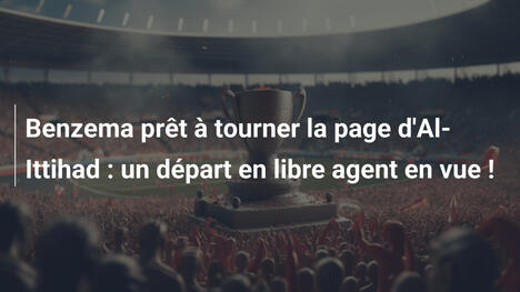 Benzema prêt à tourner la page d'Al-Ittihad : un départ en libre agent en vue !