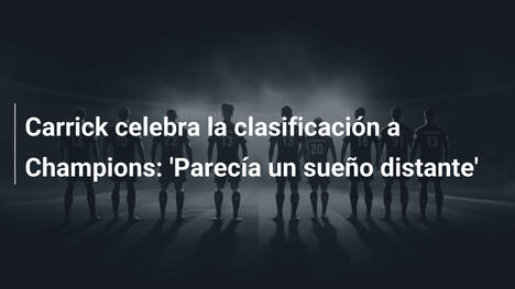 Carrick celebra la clasificación a Champions: 'Parecía un sueño distante'
