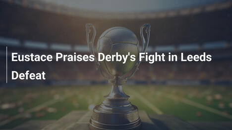 Eustace Rend Hommage au Combat de Derby Malgré la Défaite face à Leeds
