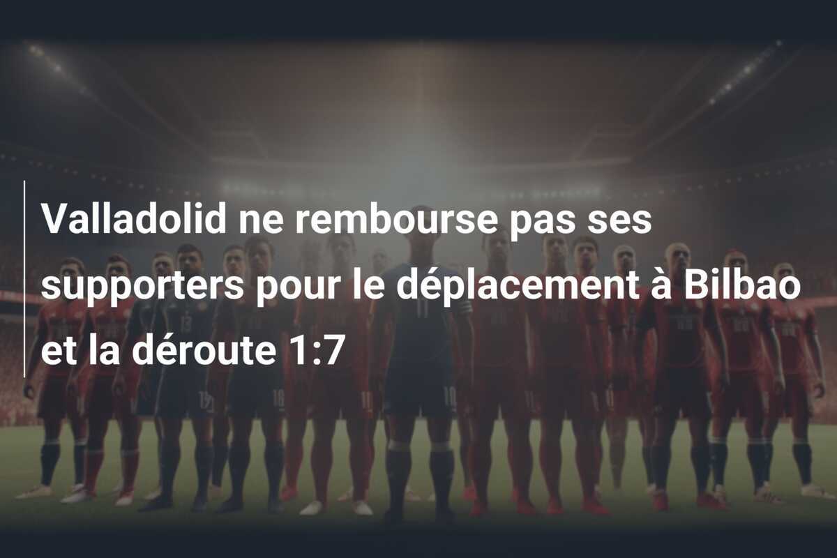 Valladolid ne rembourse pas ses supporters pour le déplacement à Bilbao et la déroute 1:7
