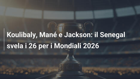 Koulibaly, Mané e Jackson: il Senegal svela i 26 per i Mondiali 2026