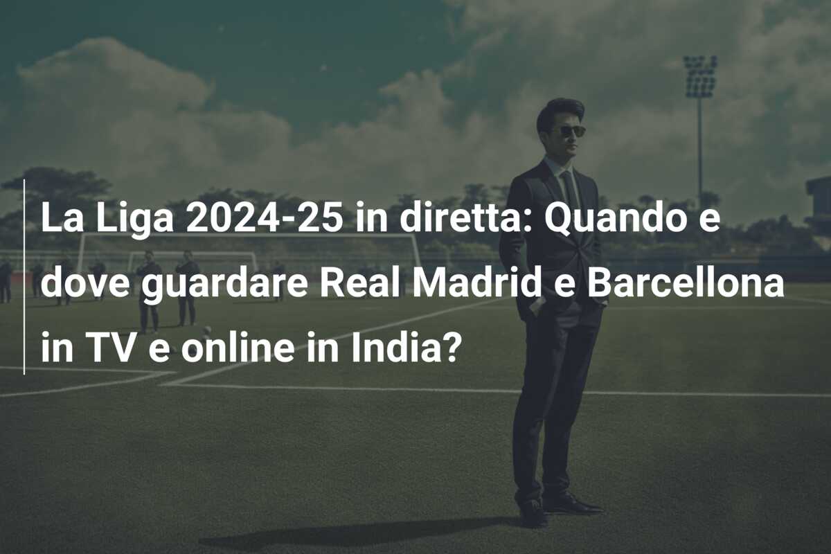 La Liga 2024-25 in diretta: Quando e dove guardare Real Madrid e Barcellona in TV e online in India?