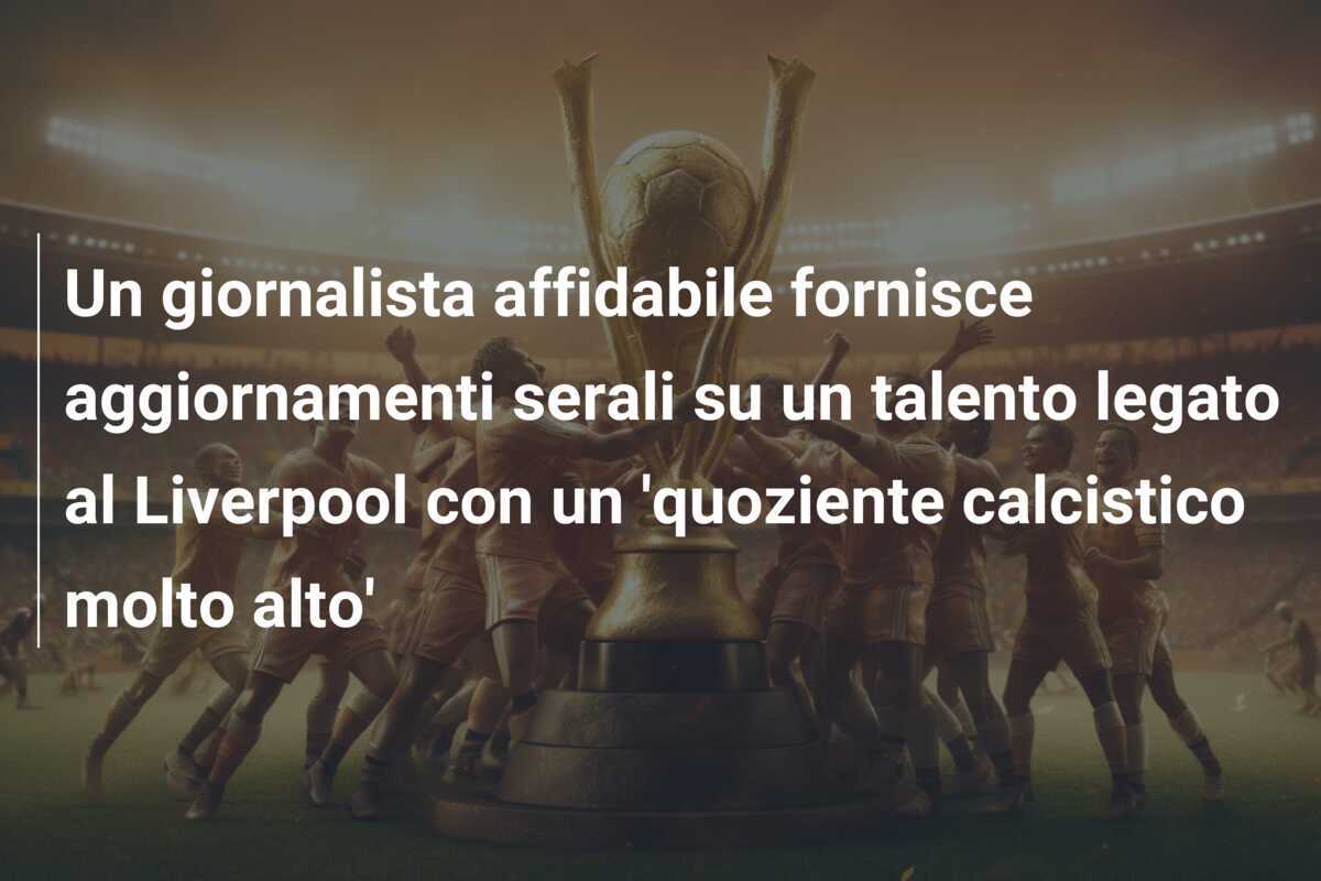 Un giornalista affidabile fornisce aggiornamenti serali su un talento legato al Liverpool con un 'quoziente calcistico molto alto'
