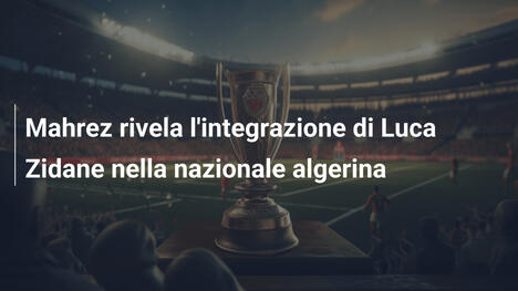 Mahrez rivela l'integrazione di Luca Zidane nella nazionale algerina