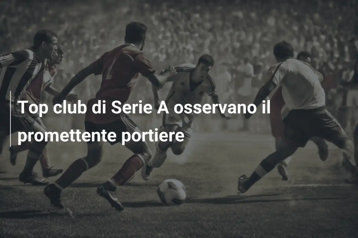 Top club di Serie A osservano il promettente portiere