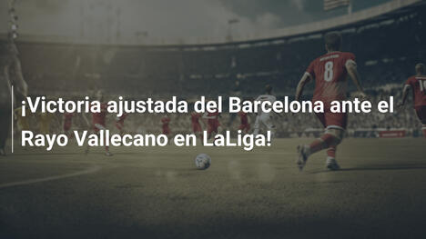 ¡Victoria ajustada del Barcelona ante el Rayo Vallecano en LaLiga!