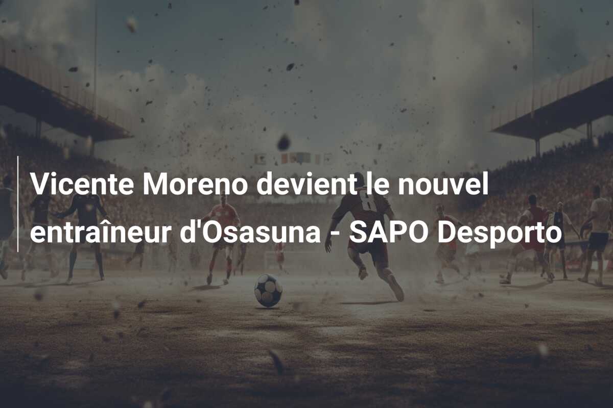 Vicente Moreno devient le nouvel entraîneur d’Osasuna – SAPO Desporto