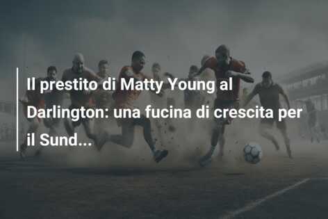 Il prestito di Matty Young al Darlington: una fucina di crescita per il Sund…