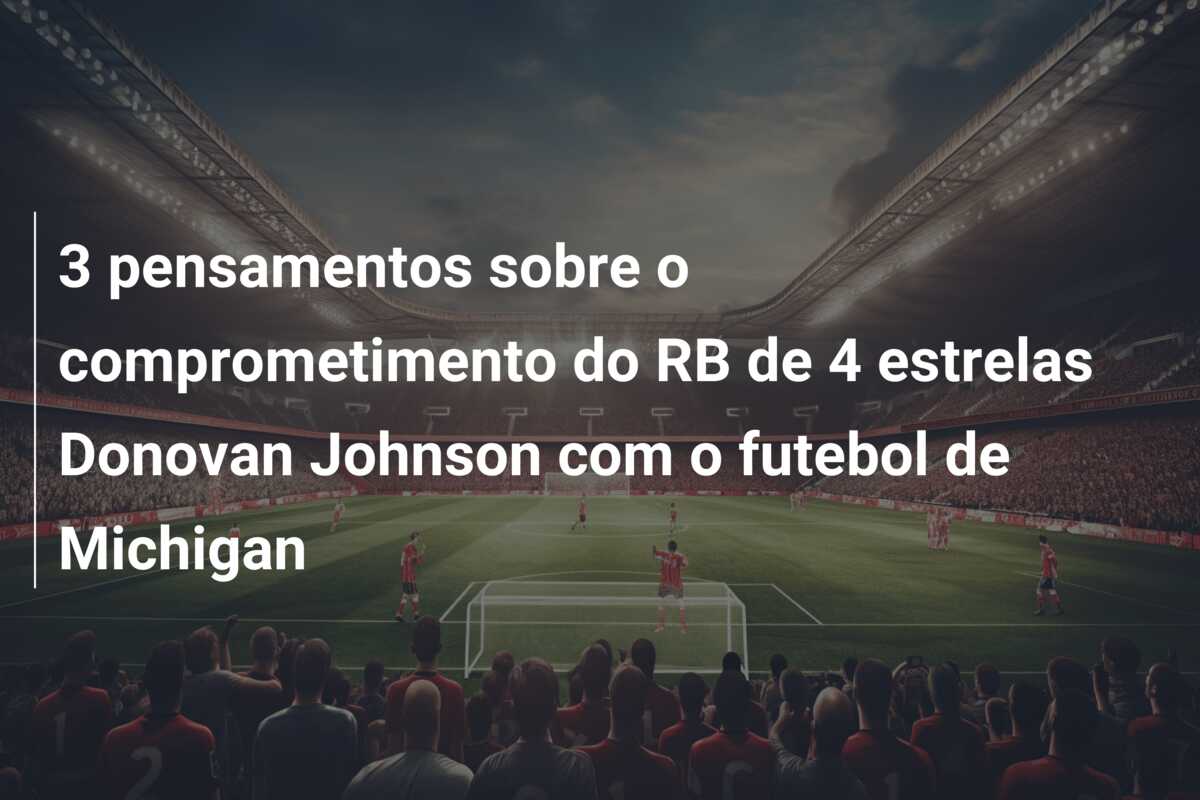 3 pensamentos sobre o comprometimento do RB de 4 estrelas Donovan Johnson com o futebol de Michigan