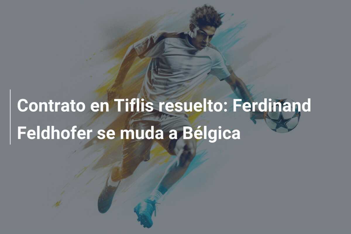 Contrato en Tiflis resuelto: Ferdinand Feldhofer se muda a Bélgica