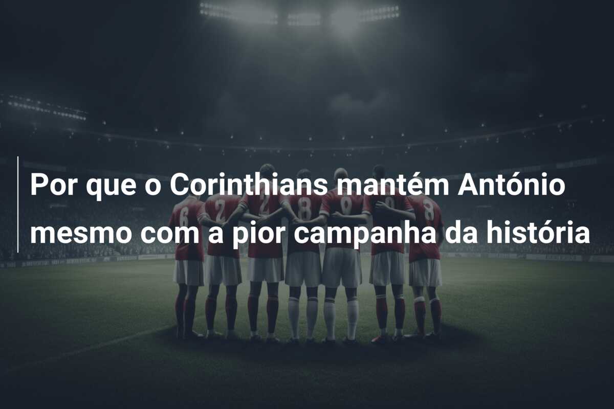Por que o Corinthians mantém António mesmo com a pior campanha da história
