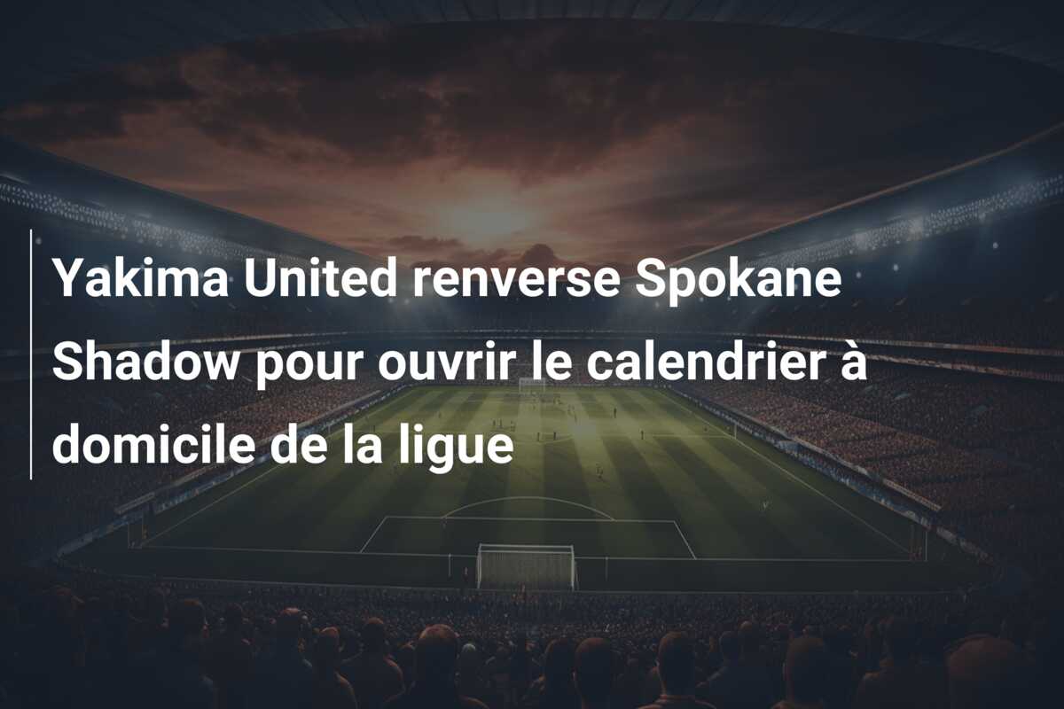 Yakima United renverse Spokane Shadow pour ouvrir le calendrier à domicile de la ligue