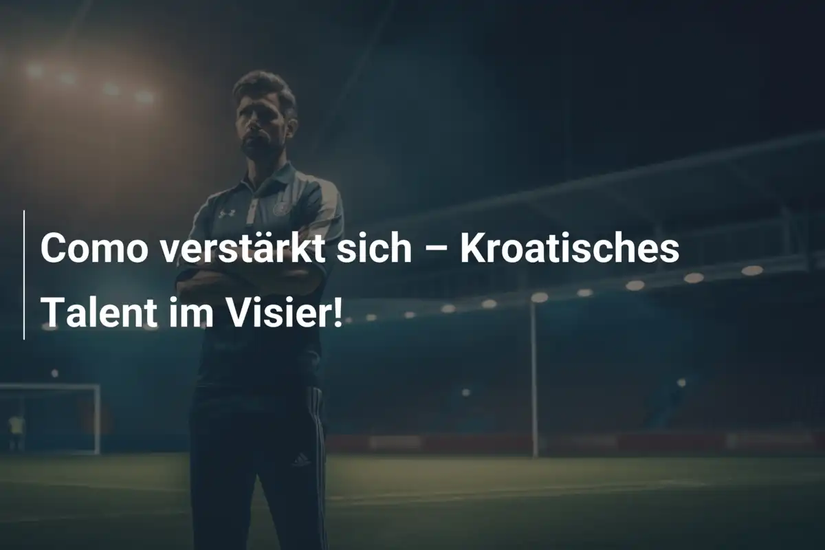Como verstärkt sich – Kroatisches Talent im Visier!