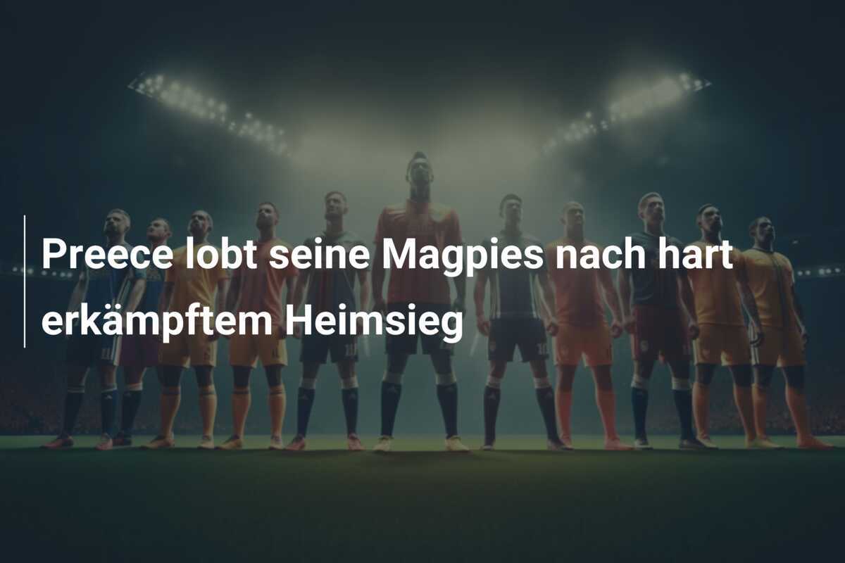 Preece lobt seine Magpies nach hart erkämpftem Heimsieg
