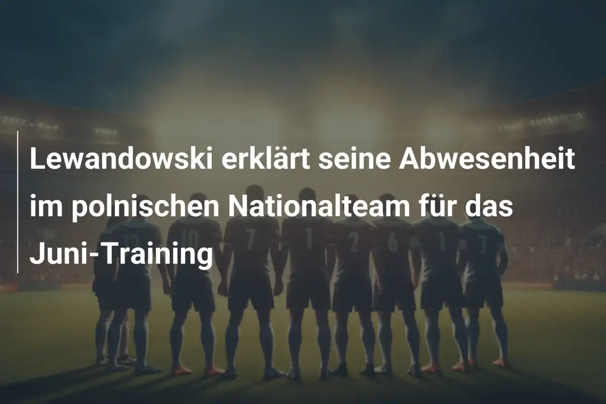 Lewandowski erklärt seine Abwesenheit im polnischen Nationalteam für das Juni-Training