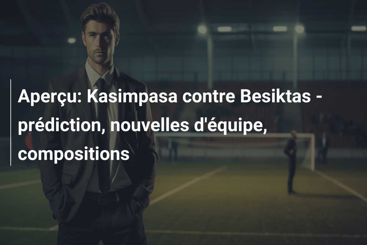 Aperçu: Kasimpasa contre Besiktas – prédiction, nouvelles d’équipe, compositions