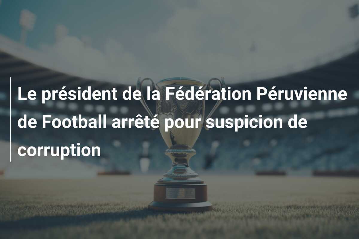 Le président de la Fédération Péruvienne de Football arrêté pour suspicion de corruption