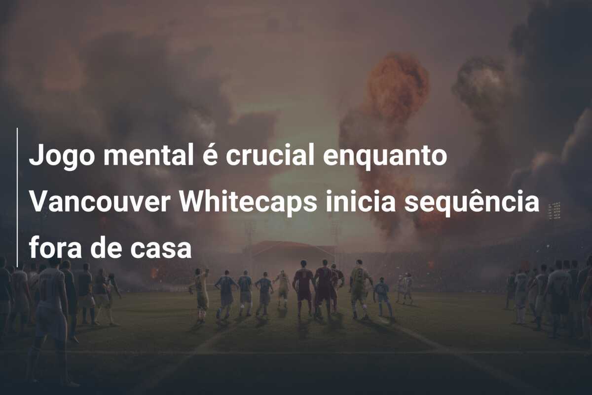 Jogo mental é crucial enquanto Vancouver Whitecaps inicia sequência fora de casa