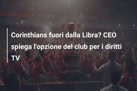 Corinthians fuori dalla Libra? CEO spiega l’opzione del club per i diritti TV