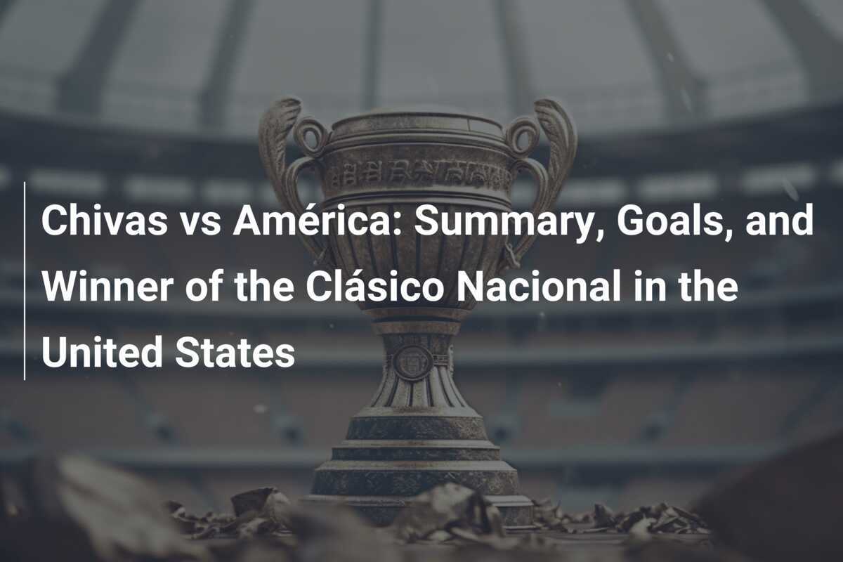 Chivas vs América Summary, Goals, and Winner of the Clásico Nacional