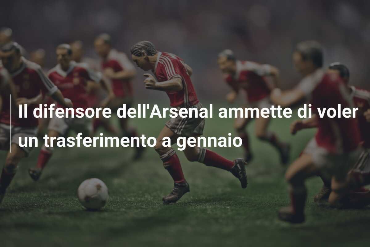Il difensore dell'Arsenal ammette di voler un trasferimento a gennaio