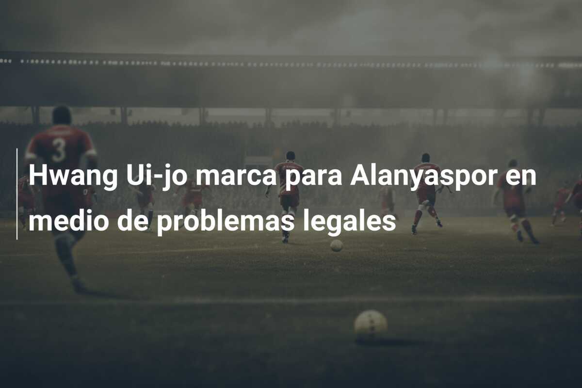 Hwang Ui-jo marca para Alanyaspor en medio de problemas legales
