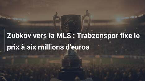 Zubkov vers la MLS : Trabzonspor fixe le prix à six millions d'euros