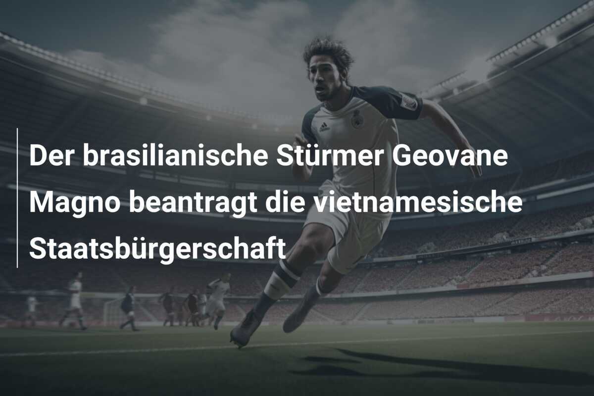 Der brasilianische Stürmer Geovane Magno beantragt die vietnamesische Staatsbürgerschaft