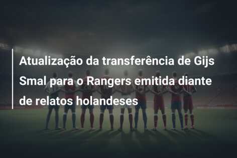 Atualização da transferência de Gijs Smal para o Rangers emitida diante de relatos holandeses