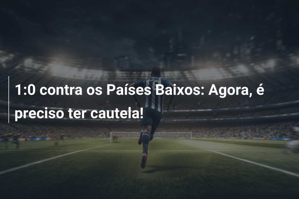1:0 contra os Países Baixos: Agora, é preciso ter cautela!