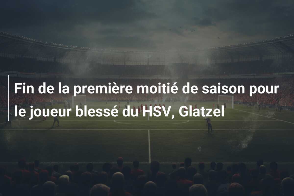 Fin de la première moitié de saison pour le joueur blessé du HSV, Glatzel
