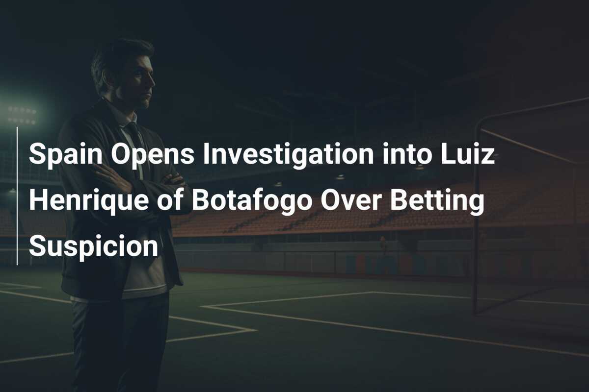 La Spagna apre un'inchiesta su Luiz Henrique del Botafogo per sospetti di scommesse