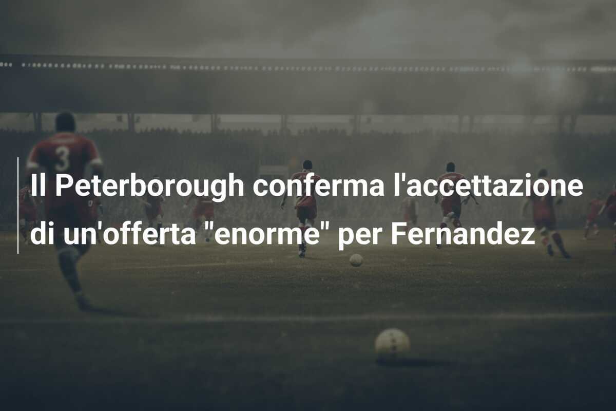 Il Peterborough conferma l'accettazione di un'offerta "enorme" per Fernandez